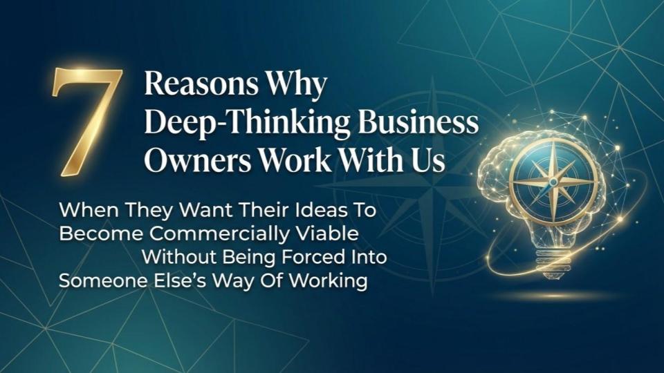 Cover image for our "7 Reasons Why Deep-Thinking Business Owners Work With Us When They Want Their Ideas To Become Commercially Viable Without Being Forced Into Someone Else’s Way Of Working" video.